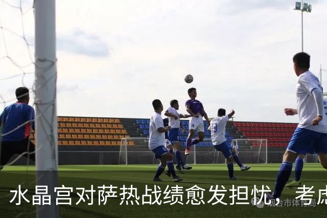 水晶宫对萨热战绩愈发担忧，考虑请弗兰克接任