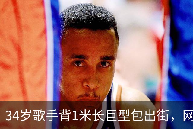 34岁歌手背1米长巨型包出街，网友：这回真是超大号了