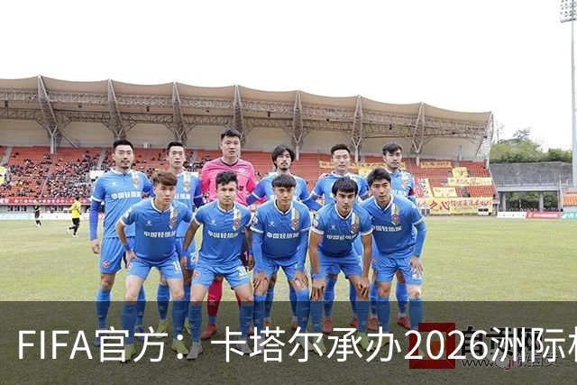 FIFA官方：卡塔尔承办2026洲际杯，欧冠冠军巴黎12月16日出战决赛